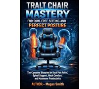 TRALT CHAIR MASTERY FOR PAIN-FREE SITTING AND PERFECT POSTURE: The Complete Blueprint for Back Pain Relief, Spinal Support, Neck Comfort, and Maximum Productivity