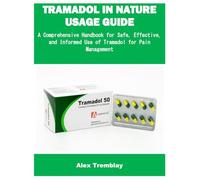 TRAMADOL IN NATURE USAGE GUIDE: A Comprehensive Handbook for Safe, Effective, and Informed Use of Tramadol for Pain Management