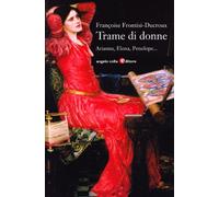 Trame di donne. Arianna, Penelope, Aracne, Elena, Filomela e Progne