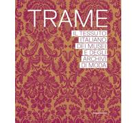 Trame. Il tessuto italiano dei musei e degli archivi di moda. Ediz. illustrata