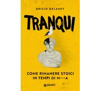 Libri Delaney Brigid - Tranqui. Come Rimanere Stoici In Tempi Di MA