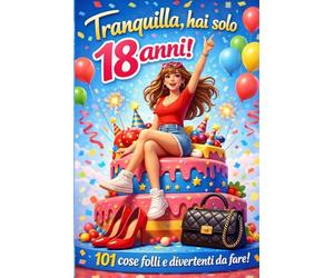 TRANQUILLA,HAI SOLO 18 ANNI!: 101 COSE FOLLI E DIVERTENTI DA FARE!