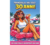 Tranquilla, hai solo 30 anni!: 101 cose folli e divertenti da fare - Il libro ironico per una donna favolosa al 30° compleanno