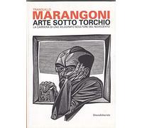 Tranquillo Marangoni. Arte sotto torchio: la carriera di uno xilografo scultore del Novecento. Catalogo della mostra (Genova, 21 gennaio-6 maggio 2012). Ediz. illustrata