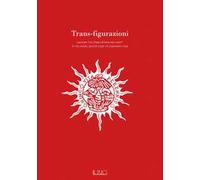 Trans-figurazioni. Lavorare «col chiaro di luna nel cuore»: in che modo, perché e per chi esprimere cosa. Catalogo della mostra (Gazoldo degli Ippoliti, 28 ottobre-10 dicembre 2023). Ediz. illustrata