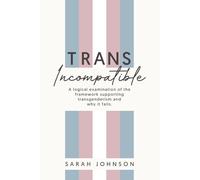 Trans Incompatible: A logical examination of the framework supporting transgenderism and why it fails.