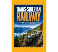 Trans-siberian Railway Travel Guide: The Essential Journey Across Russia, Mongolia & China