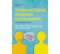 Transactional Analysis for Beginners - Psychology Basics: How to Apply TA in Everyday Life to Communicate More Effectively, Improve Relationships, and Finally Understand Yourself