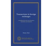 Transactions in foreign exchanges (Vol-1): a handbook for the use of bankers, merchants and students