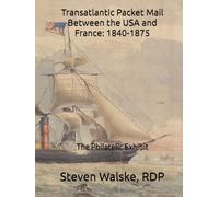 Transatlantic Packet Mail Between the USA and France: 1840-1875: The Philatelic Exhibit