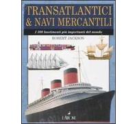 Transatlantici & navi mercantili. I 300 bastimenti più importanti del mondo