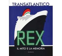Transatlantico Rex. Il mito e la memoria. Ediz. illustrata