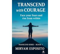 TRANSCEND WITH COURAGE: FACE YOUR FEARS AND RISE FROM WITHIN