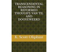 TRANSCENDENTAL REASONING IN REFORMED THOUGHT: VAN TIL AND DOOYEWEERD