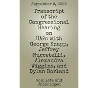 Transcript of the Congressional Hearing on UAPs with George Knapp, Jeffrey Nuccetelli, Alexandra Wiggins, and Dylan Borland: September 9th, 2025
