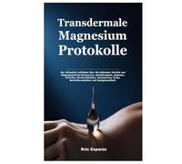 Transdermale Magnesium Protokolle: Der ultimative Leitfaden über die heilenden Vorteile von Magnesiumöl bei Schmerzen, Schlaflosigkeit, Diabetes, ... Krebs, Gewichtsreduktion und Hautgesundheit.