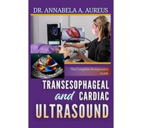 Transesophageal and Cardiac Ultrasound: The Complete Perioperative Guide: From Basic Views to Advanced Hemodynamic Assessment for Anesthesiologists, Intensivists, and Cardiologists