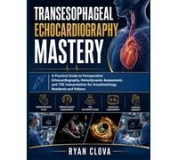 Transesophageal Echocardiography Mastery: A Practical Guide to Perioperative Echocardiography, Hemodynamic Assessment, and TEE Interpretation for Anesthesiology Residents and Fellows