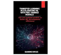 Transfer Learning Accelerating ML with Pre-Trained Models: Use pre-trained models to boost ML development efficiency