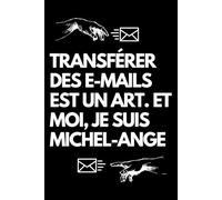 Transférer des e-mails est un art. Et moi, je suis Michel-Ange: Cahier de notes ligné amusant, pour les collègues de bureau, le patron, l'épouse, le mari, la petite amie, le petit ami