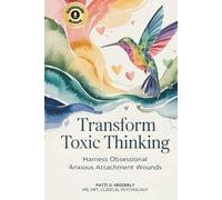Transform Toxic Thinking: Harness Obsessional Anxious Attachment Wounds, Gain Mastery Over the Dragons of Overthinking, Worry, Negativity, and ... Peace in Your Mind, Body, Heart, and Soul