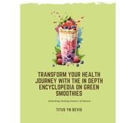 Transform Your Health Journey with the In Depth Encyclopedia on Green Smoothies: Unlocking Healing Powers of Nature