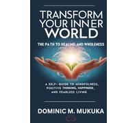 TRANSFORM YOUR INNER WORLD: THE PATH TO HEALING AND WHOLENESS
