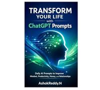 Transform Your Life with ChatGPT Prompts: Daily AI Prompts to Improve Mindset, Productivity, Money, and Relationships