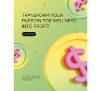 Transform Your Passion for Wellness into Profit: The Ultimate Health Coach Business Book for Aspiring Entrepreneurs
