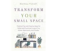 Transform your small space: Practical tips and creative ideas for stylish and functional living in tiny homes, apartments, and condos