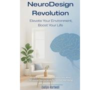 Transform Your Spaces, Transform Your Mind: Harnessing Neuroscience for Optimal Well-Being: NeuroDesign Revolution: Elevate Your Environment, Boost Your Life