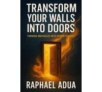 Transform Your Walls Into Doors: How to Turn Life’s Obstacles Into Pathways of Purpose, Breakthrough, and Transformation