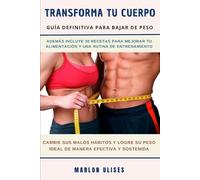 TRANSFORMA TU CUERPO: Guía Definitiva para Bajar de Peso - Logra tus Objetivos de Manera Efectiva y Sostenida