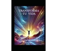 Transforma tu Vida: La Guía Definitiva para Liberar Tu Potencial y Alcanzar el Éxito Personal