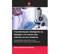 Transformação inteligente na biologia e no ensino das ciências na era moderna: Perspetivas globais e aplicações futuras para o desenvolvimento do ensino superior na Arábia Saudita