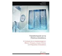 Transformación en la Práctica Anestésica: El Contexto de la Anestesiología en México: Ensayos y Casos Clínicos con Propuestas Innovadoras
