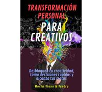 Transformación personal para creativos: Desbloquea tu creatividad, toma decisiones rápidas y alcanza tus metas