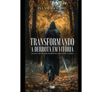 TRANSFORMANDO A DERROTA EM VITÓRIA: Um guia para superar os desafios e alcançar a vitória