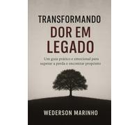 Transformando Dor em Legado: Um Guia Prático e Emocional para Superar a Perda e Encontrar Propósito