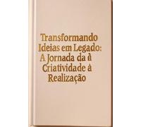 Transformando Ideias em Legado: A Jornada da Criatividade à Realização