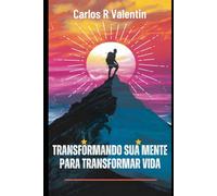 Transformando sua mente para transformar vida: Os 3 pilares para desenvolvimento pessoal e a realização