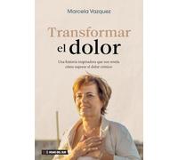 Transformar el dolor: Una historia inspiradora que nos revela cómo superar el dolor crónico