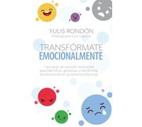 Transfórmate emocionalmente: 7 acciones de solución emocional para identificar, gestionar y transformar las emociones en acciones productivas