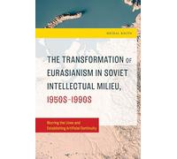 Transformation of Eurasianism in Soviet Intellectual Milieu, 1950s-1990s, The: Blurring the Lines and Establishing Artificial Continuity