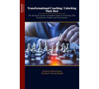 Transformational Coaching: Unlocking Their Best: The Business Leader’s Complete Guide to Coaching That Transforms People and Performance