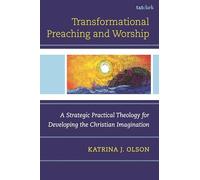 Transformational Preaching and Worship: A Strategic Practical Theology for Developing the Christian Imagination
