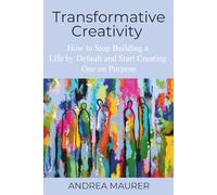 Transformative Creativity: How to Stop Building a Life by Default and Start Creating One on Purpose