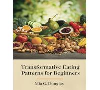Transformative Eating Patterns for beginners: A Comprehensive Approach to Weight Management, Metabolic Renewal and Lifelong Wellness