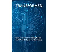 TRANSFORMED: How AI is Revolutionizing Media and What It Means for Our Future