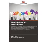 Transformer les masculinités: Une approche fondée sur les connaissances autochtones pour une éducation transformatrice en matière de genre destinée ... (comprend des ressources de formation)